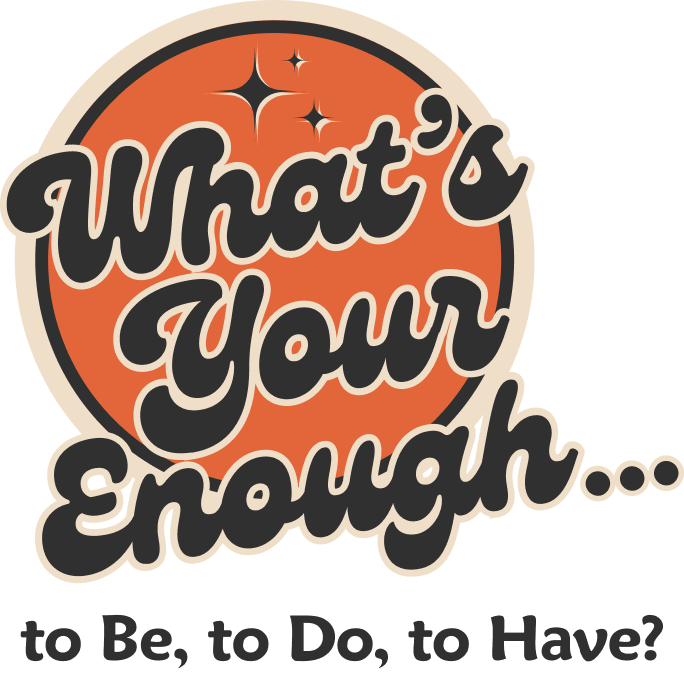 What's Your Enough...to Be, to Do, to Have?